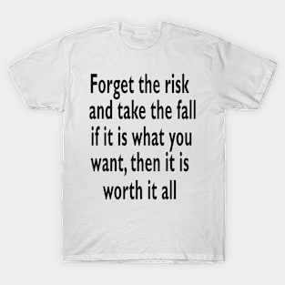 If it's what you want, then it's worth it all. T-Shirt